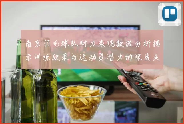 南京羽毛球队耐力表现数据分析揭示训练效果与运动员潜力的深度关系