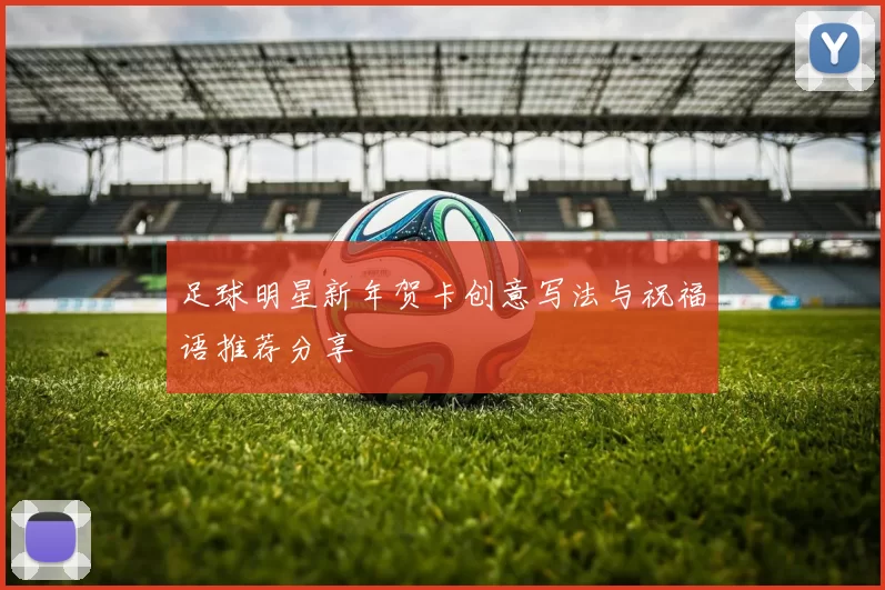 足球明星新年贺卡创意写法与祝福语推荐分享