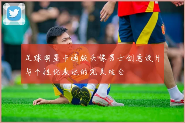 足球明星卡通版头像男士创意设计与个性化表达的完美结合