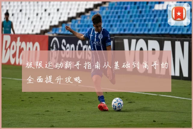极限运动新手指南从基础到高手的全面提升攻略
