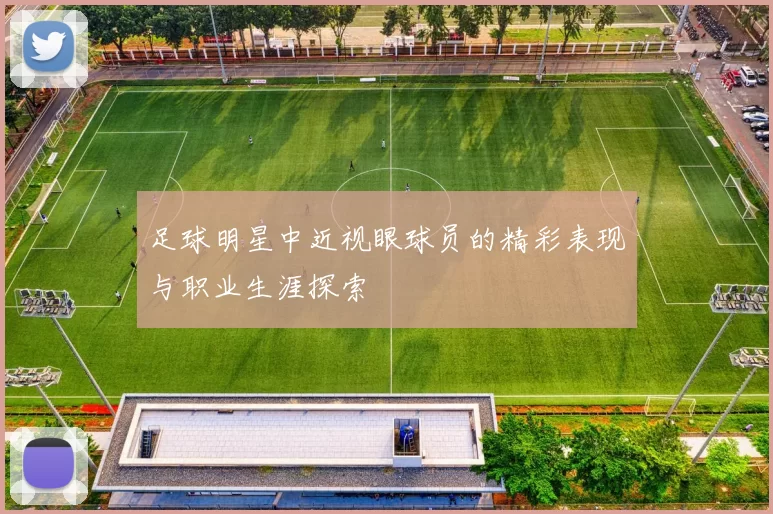 足球明星中近视眼球员的精彩表现与职业生涯探索