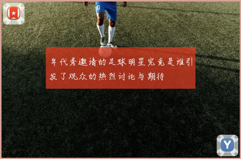 年代秀邀请的足球明星究竟是谁引发了观众的热烈讨论与期待
