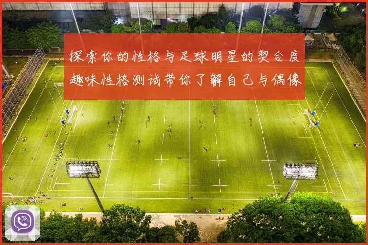 探索你的性格与足球明星的契合度趣味性格测试带你了解自己与偶像的相似之处