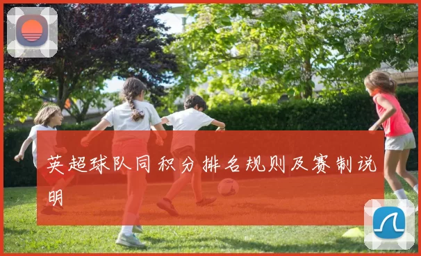 英超球队同积分排名规则及赛制说明