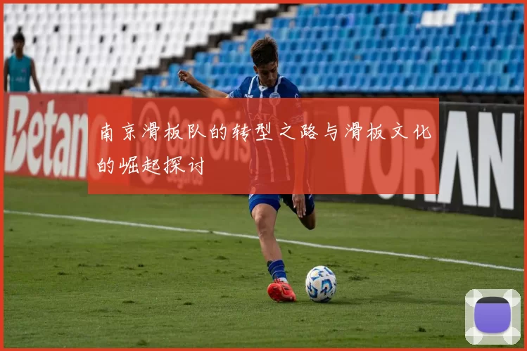 南京滑板队的转型之路与滑板文化的崛起探讨