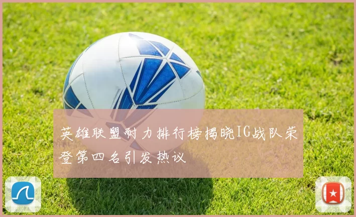 英雄联盟耐力排行榜揭晓IG战队荣登第四名引发热议