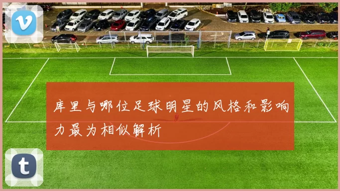 库里与哪位足球明星的风格和影响力最为相似解析