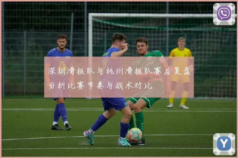 深圳滑板队与杭州滑板队赛后复盘分析比赛节奏与战术对比
