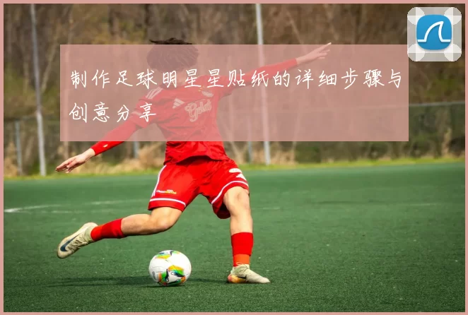 制作足球明星星贴纸的详细步骤与创意分享