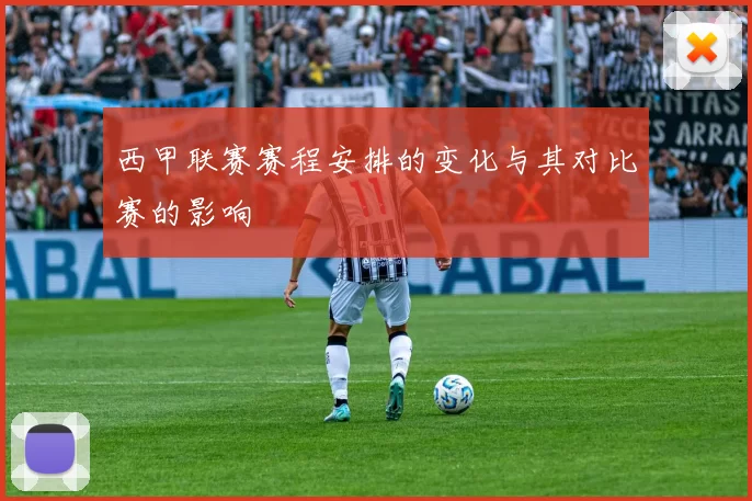 西甲联赛赛程安排的变化与其对比赛的影响