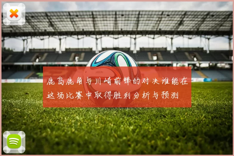 鹿岛鹿角与川崎前锋的对决谁能在这场比赛中取得胜利分析与预测