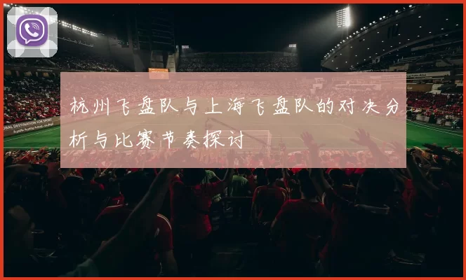 杭州飞盘队与上海飞盘队的对决分析与比赛节奏探讨