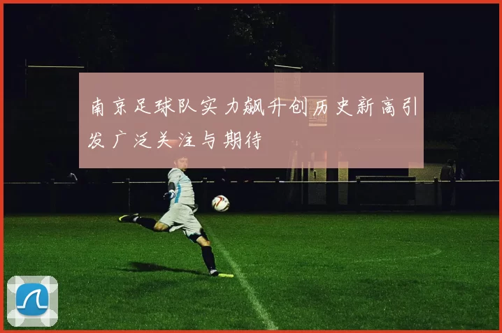 南京足球队实力飙升创历史新高引发广泛关注与期待