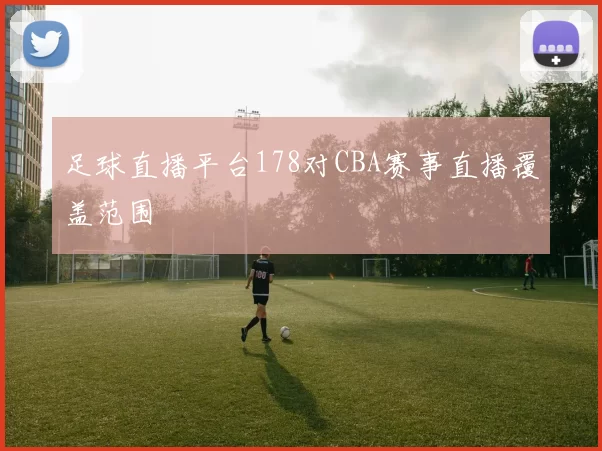 足球直播平台178对CBA赛事直播覆盖范围
