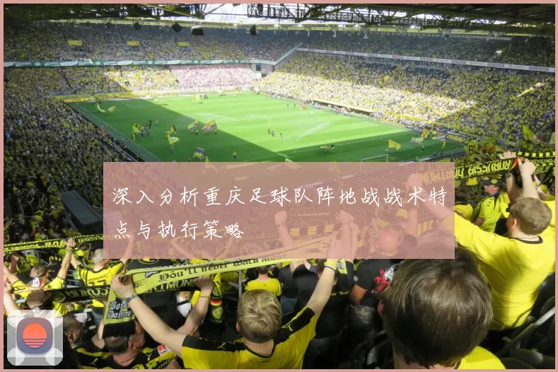 深入分析重庆足球队阵地战战术特点与执行策略