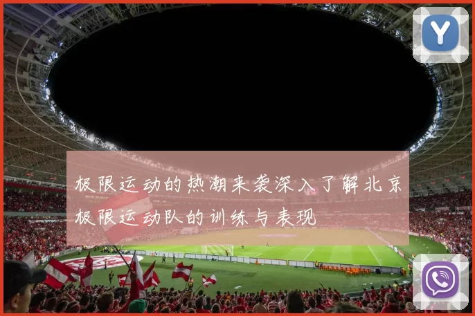 极限运动的热潮来袭深入了解北京极限运动队的训练与表现