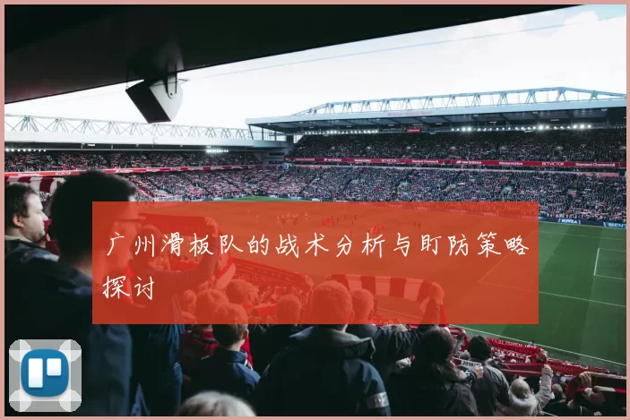 广州滑板队的战术分析与盯防策略探讨