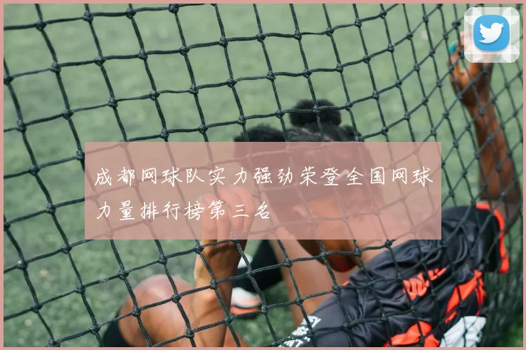 成都网球队实力强劲荣登全国网球力量排行榜第三名
