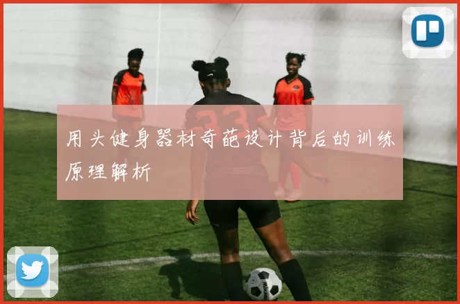 用头健身器材奇葩设计背后的训练原理解析