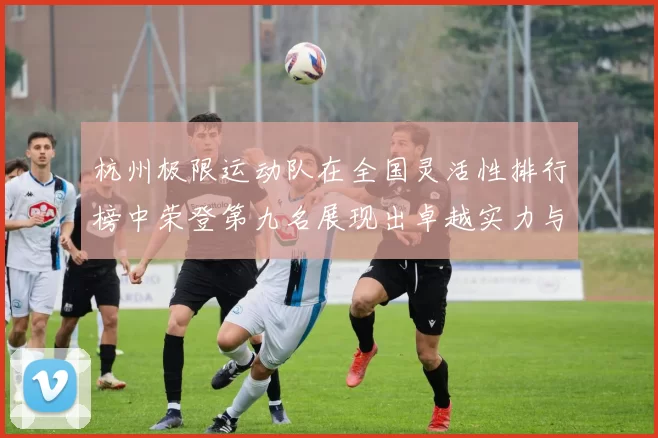 杭州极限运动队在全国灵活性排行榜中荣登第九名展现出卓越实力与潜力