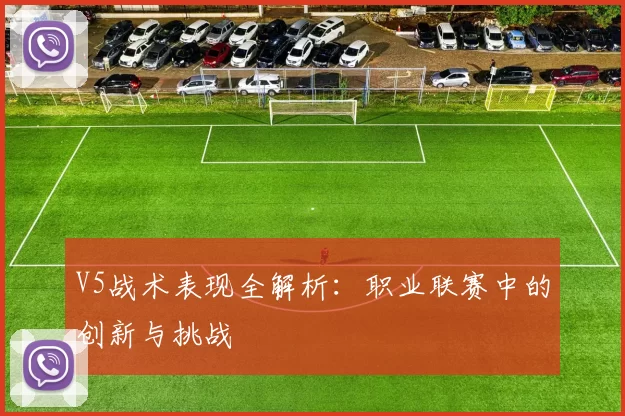 V5战术表现全解析：职业联赛中的创新与挑战