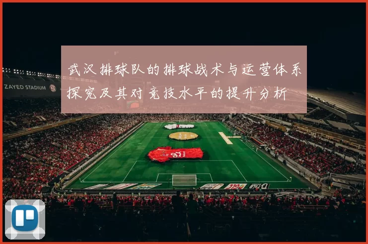 武汉排球队的排球战术与运营体系探究及其对竞技水平的提升分析