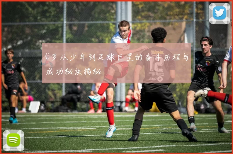 C罗从少年到足球巨星的奋斗历程与成功秘诀揭秘
