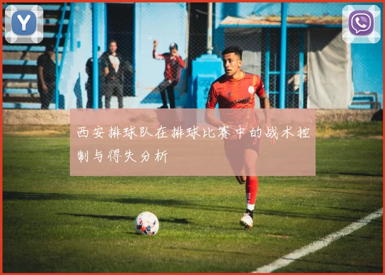 西安排球队在排球比赛中的战术控制与得失分析
