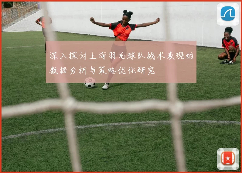 深入探讨上海羽毛球队战术表现的数据分析与策略优化研究