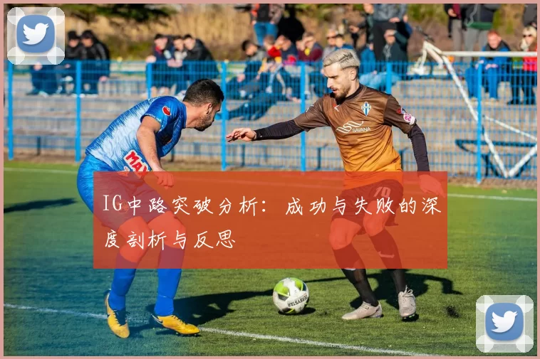 IG中路突破分析：成功与失败的深度剖析与反思