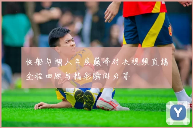 快船与湖人年度巅峰对决视频直播全程回顾与精彩瞬间分享