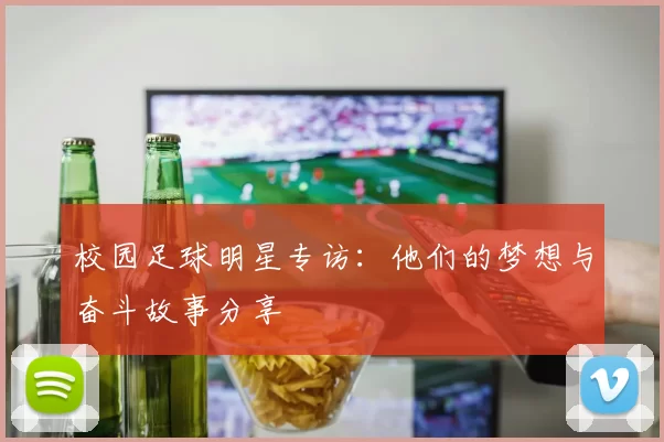 校园足球明星专访：他们的梦想与奋斗故事分享