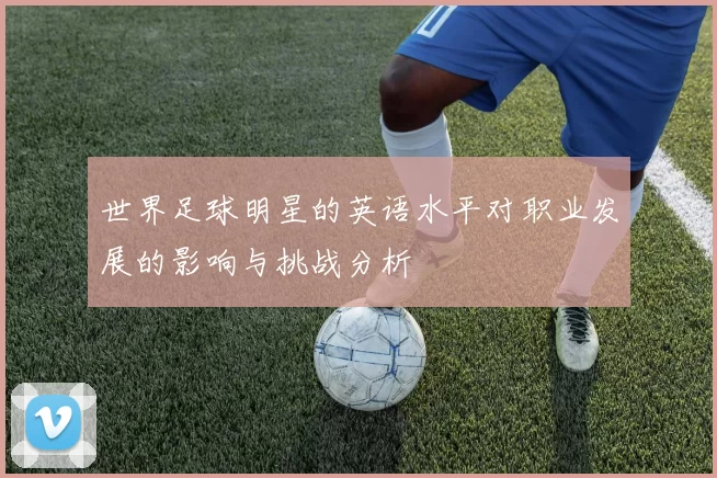 世界足球明星的英语水平对职业发展的影响与挑战分析