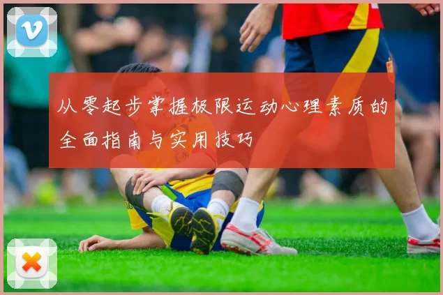 从零起步掌握极限运动心理素质的全面指南与实用技巧