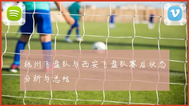 杭州飞盘队与西安飞盘队赛后状态分析与总结