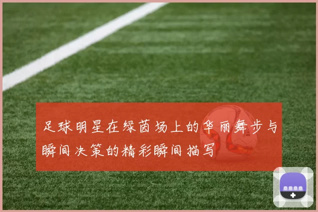 足球明星在绿茵场上的华丽舞步与瞬间决策的精彩瞬间描写