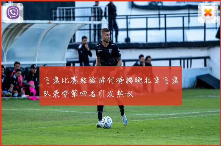 飞盘比赛经验排行榜揭晓北京飞盘队荣登第四名引发热议