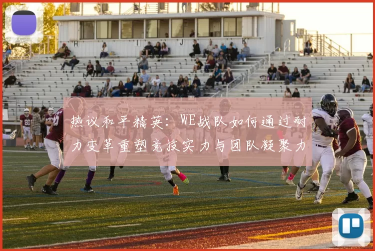热议和平精英：WE战队如何通过耐力变革重塑竞技实力与团队凝聚力