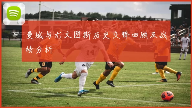 曼城与尤文图斯历史交锋回顾及战绩分析