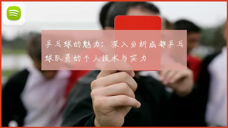 乒乓球的魅力：深入分析成都乒乓球队员的个人技术与实力