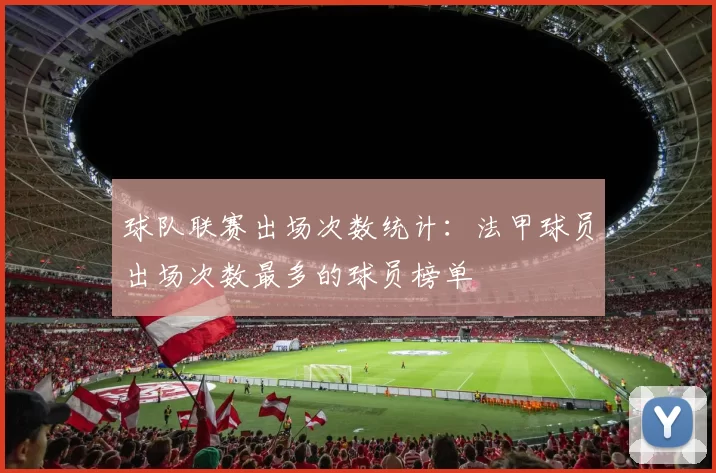 球队联赛出场次数统计：法甲球员出场次数最多的球员榜单