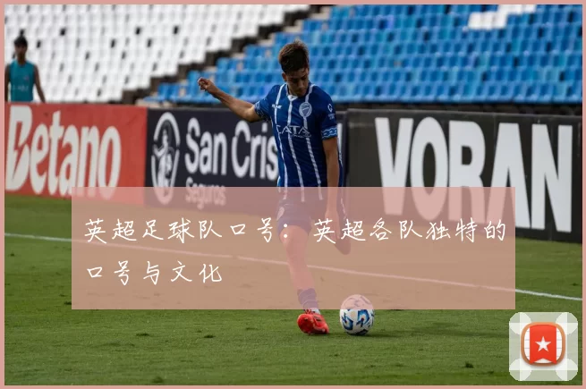 英超足球队口号：英超各队独特的口号与文化