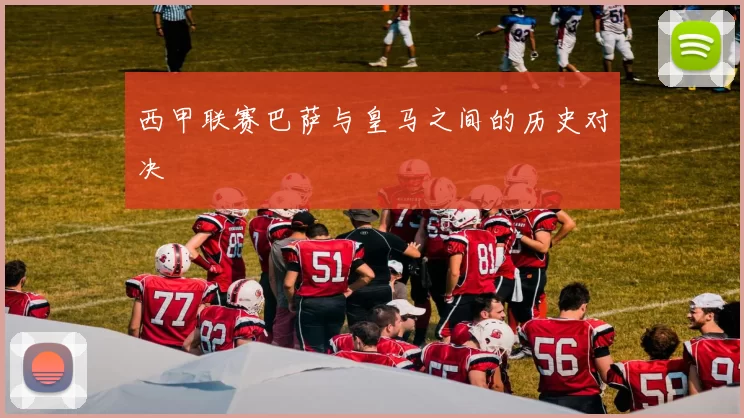 西甲联赛巴萨与皇马之间的历史对决