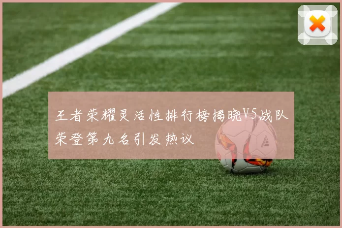 王者荣耀灵活性排行榜揭晓V5战队荣登第九名引发热议