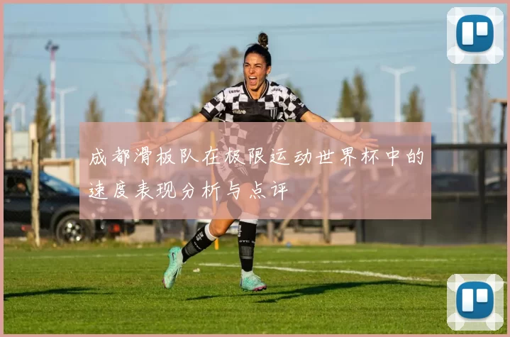 成都滑板队在极限运动世界杯中的速度表现分析与点评