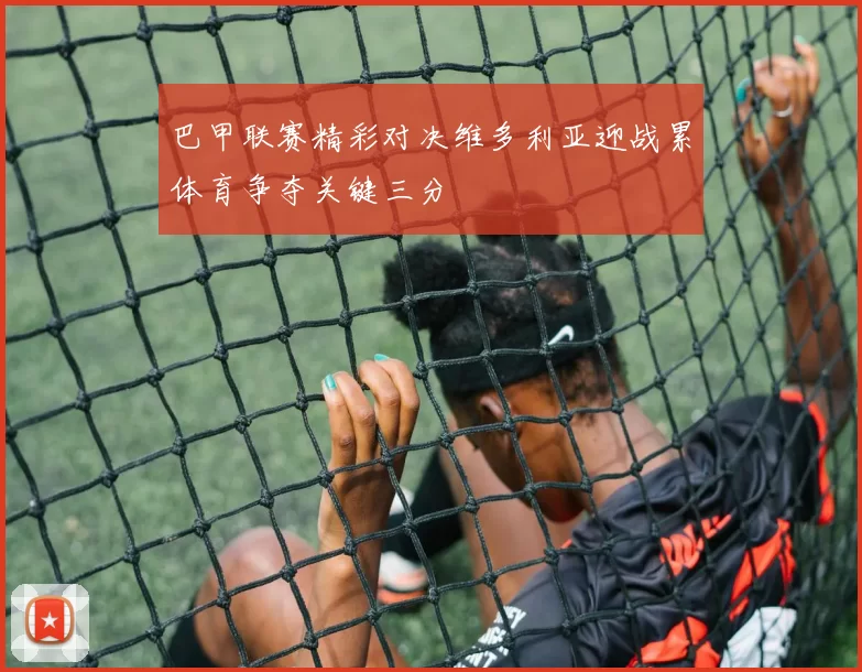 巴甲联赛精彩对决维多利亚迎战累体育争夺关键三分