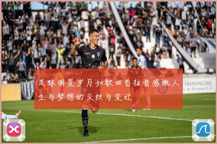 足球明星岁月如歌回首往昔感慨人生与梦想的交织与变迁
