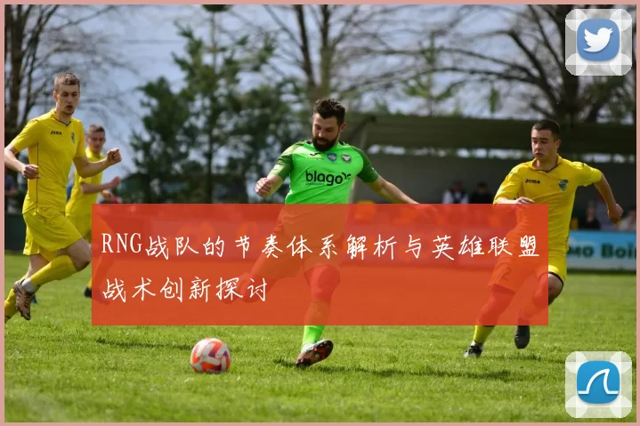 RNG战队的节奏体系解析与英雄联盟战术创新探讨