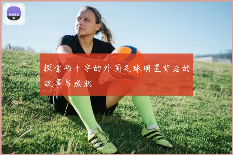 探索两个字的外国足球明星背后的故事与成就