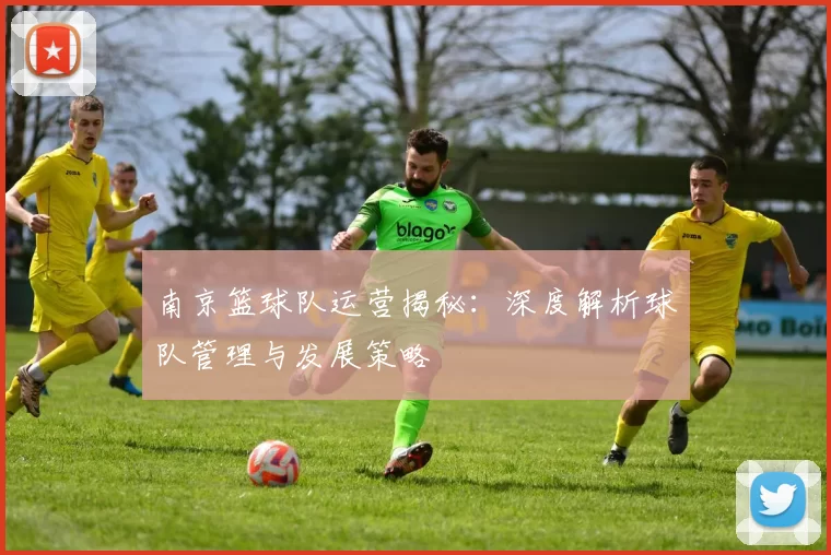 南京篮球队运营揭秘：深度解析球队管理与发展策略